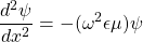 \begin{equation*} \frac{d^2 \psi}{dx^2} = - (\omega^2 \epsilon \mu) \psi \end{equation*}