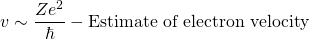 \begin{equation*} v \sim \frac{Ze^2}{\hbar}  - \text{Estimate of electron velocity} \end{equation*}