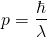 \begin{equation*} p = \frac {\hbar}{\lambda} \end{equation*}